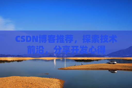 CSDN博客推荐,探索技术前沿,分享开发心得